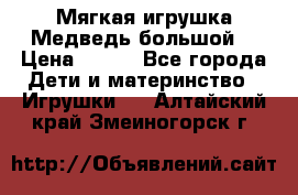 Мягкая игрушка Медведь-большой. › Цена ­ 750 - Все города Дети и материнство » Игрушки   . Алтайский край,Змеиногорск г.